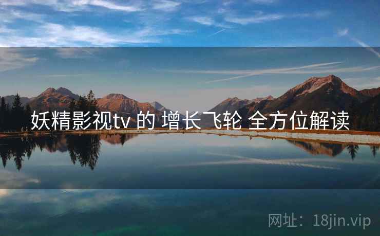 妖精影视tv 的 增长飞轮 全方位解读 第2张 妖精影视tv 的 增长飞轮 全方位解读 第2张