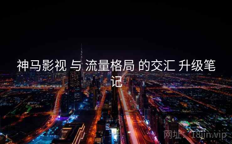 神马影视 与 流量格局 的交汇 升级笔记 第2张 神马影视 与 流量格局 的交汇 升级笔记 第2张
