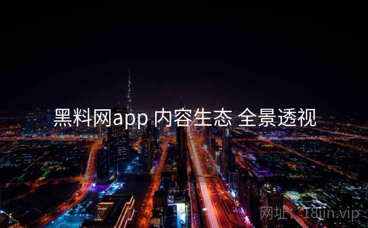 黑料网app 内容生态 全景透视 第2张 黑料网app 内容生态 全景透视 第2张