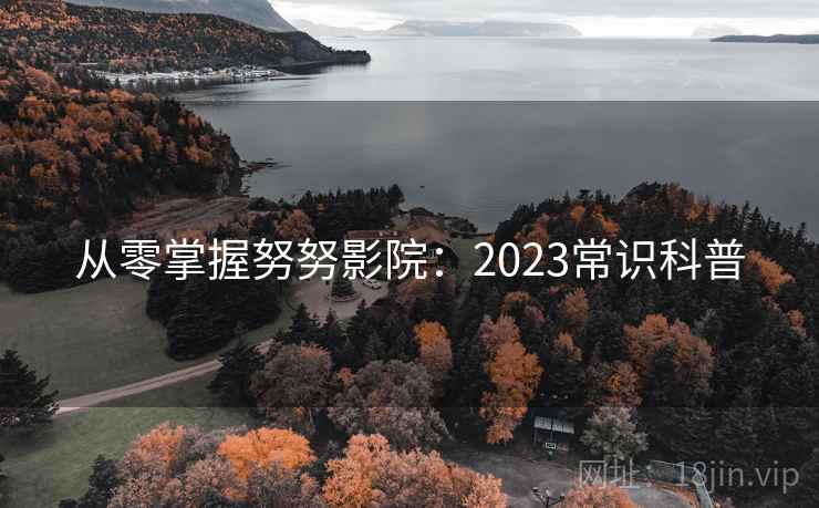 从零掌握努努影院:2023常识科普 第2张 从零掌握努努影院:2023常识科普 第2张