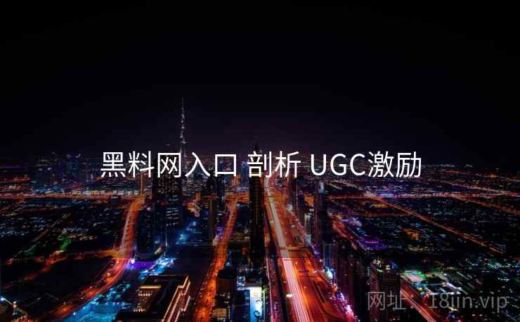 黑料网入口 剖析 UGC激励 第1张 黑料网入口 剖析 UGC激励 第1张