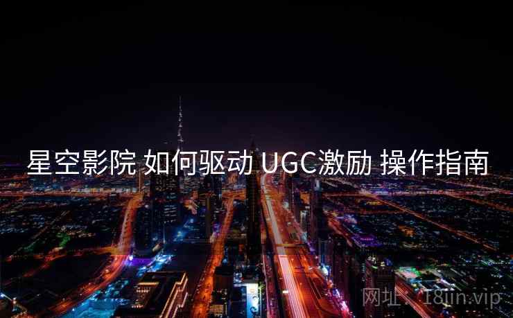 星空影院 如何驱动 UGC激励 操作指南 第2张 星空影院 如何驱动 UGC激励 操作指南 第2张