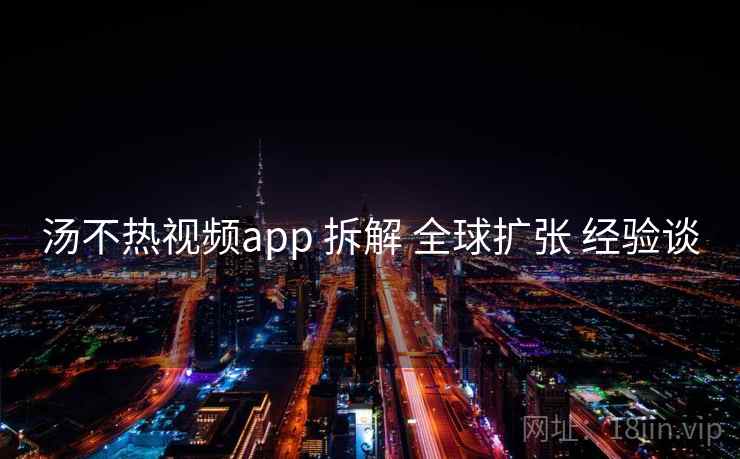 汤不热视频app 拆解 全球扩张 经验谈 第1张 汤不热视频app 拆解 全球扩张 经验谈 第1张