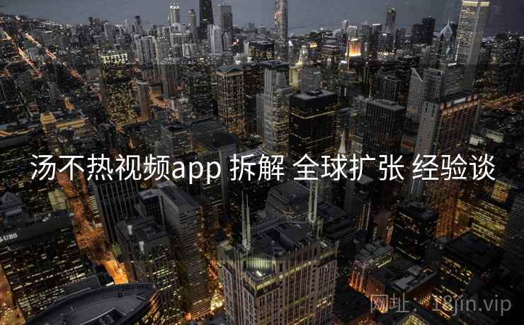 汤不热视频app 拆解 全球扩张 经验谈 第2张 汤不热视频app 拆解 全球扩张 经验谈 第2张