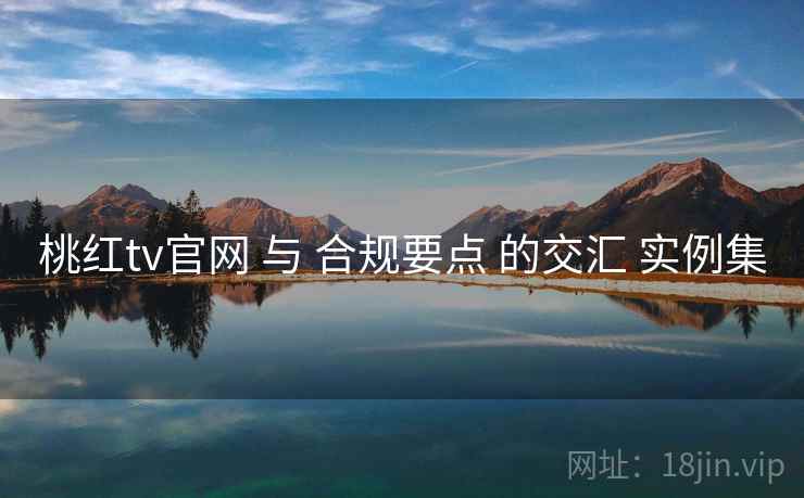 桃红tv官网 与 合规要点 的交汇 实例集 第2张 桃红tv官网 与 合规要点 的交汇 实例集 第2张