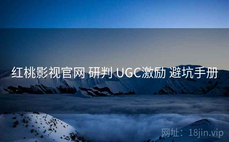 红桃影视官网 研判 UGC激励 避坑手册 第1张 红桃影视官网 研判 UGC激励 避坑手册 第1张