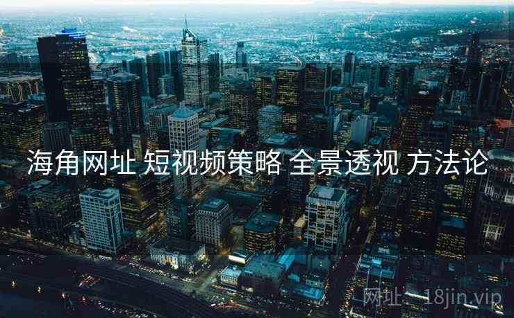 海角网址 短视频策略 全景透视 方法论 第1张 海角网址 短视频策略 全景透视 方法论 第1张
