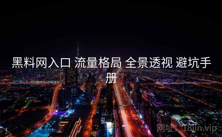 黑料网入口 流量格局 全景透视 避坑手册 第1张 黑料网入口 流量格局 全景透视 避坑手册 第1张