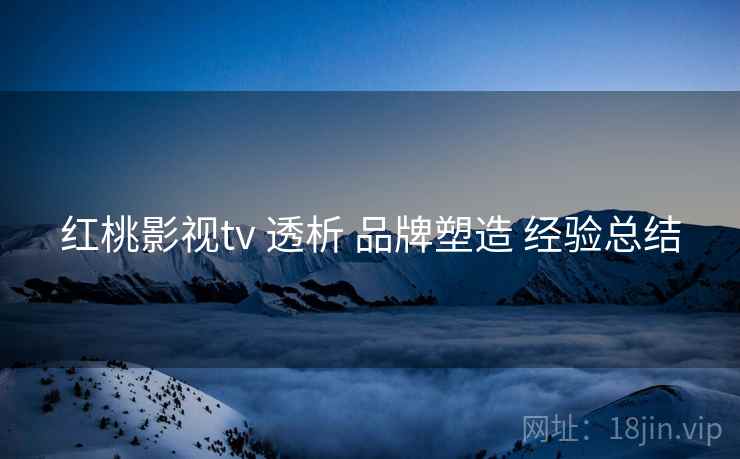 红桃影视tv 透析 品牌塑造 经验总结 第2张 红桃影视tv 透析 品牌塑造 经验总结 第2张